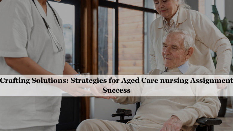 Crafting Solutions: Strategies for Aged Care nursing Assignment Success